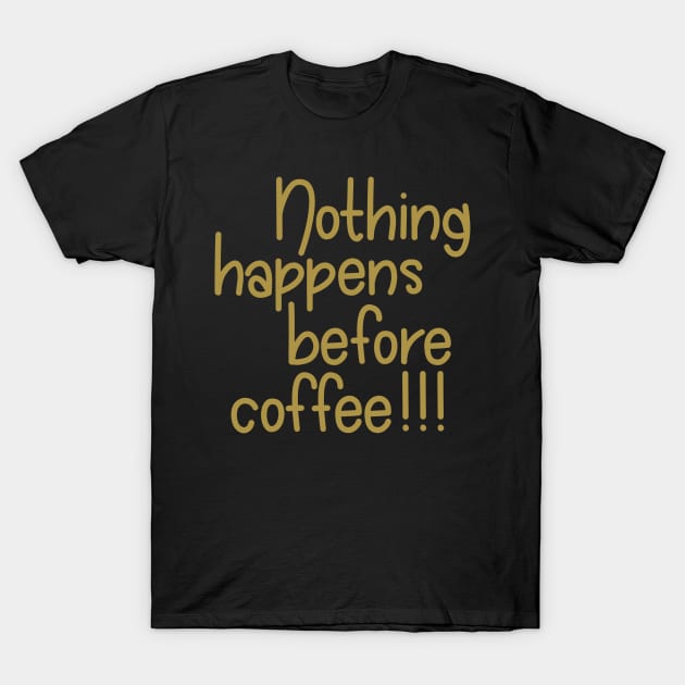 Nothing Happens Before Coffee! - Gold T-Shirt by PeppermintClover